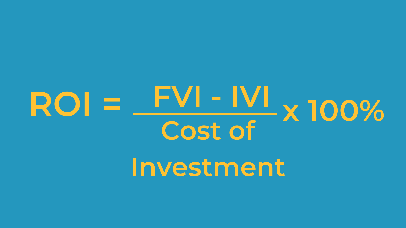 The ROI formula, ROI = (FVI- IVI)  Cost of investment x 100%